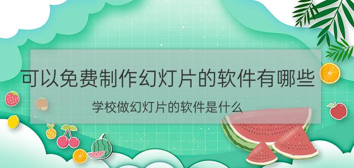 可以免费制作幻灯片的软件有哪些 学校做幻灯片的软件是什么？